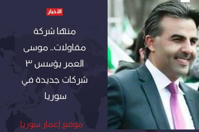 منها شركة مقاولات .. موسى العمر يؤسس 3 شركات جديدة في سوريا