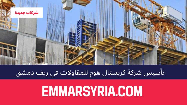 تأسيس شركة كريستال هوم للمقاولات في ريف دمشق