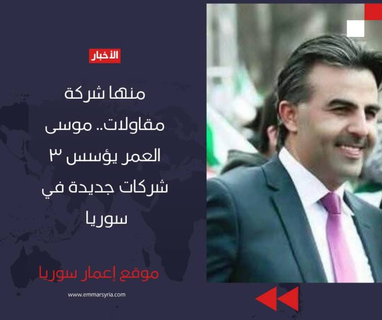 منها شركة مقاولات .. موسى العمر يؤسس 3 شركات جديدة في سوريا