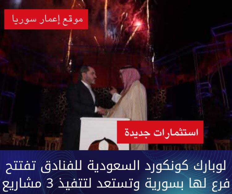 لوبارك كونكورد السعودية للفنادق تفتتح فرع لها بسورية وتستعد لتتفيذ 3 مشاريع 